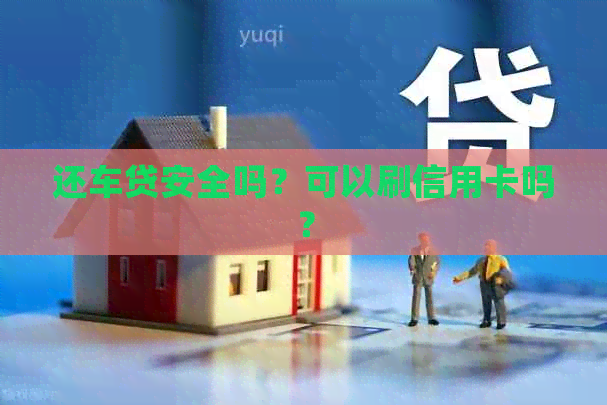 还车贷安全吗？可以刷信用卡吗？