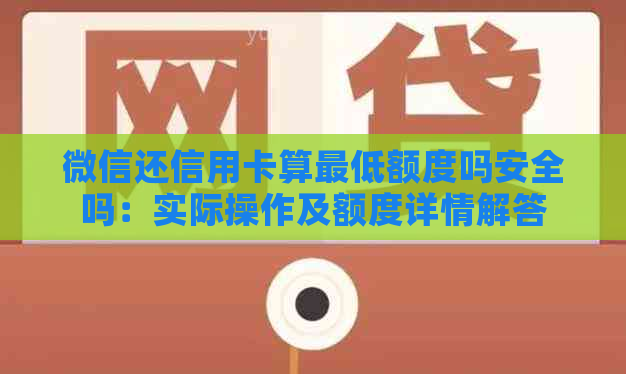 微信还信用卡算更低额度吗安全吗：实际操作及额度详情解答