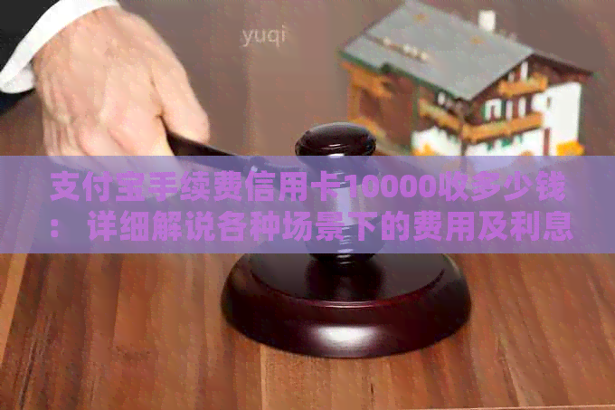 支付宝手续费信用卡10000收多少钱： 详细解说各种场景下的费用及利息