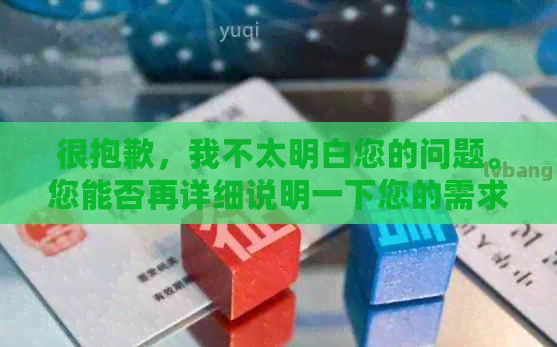 很抱歉，我不太明白您的问题。您能否再详细说明一下您的需求呢？