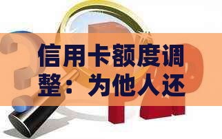 信用卡额度调整：为他人还款是否影响个人信用？