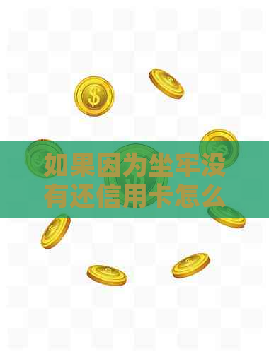 如果因为坐牢没有还信用卡怎么办-如果因为坐牢没有还信用卡怎么办?