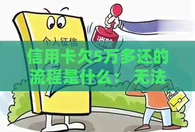 信用卡欠5万多还的流程是什么： 无法偿还信用卡债务的处理办法