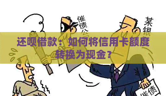 还呗借款：如何将信用卡额度转换为现金？