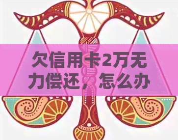 欠信用卡2万无力偿还，怎么办？