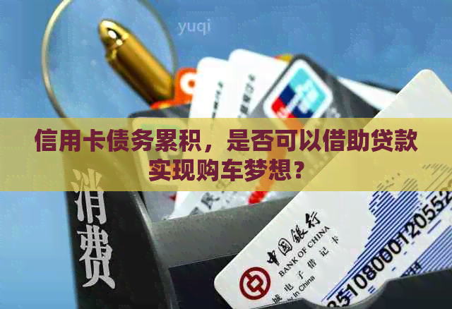 信用卡债务累积，是否可以借助贷款实现购车梦想？