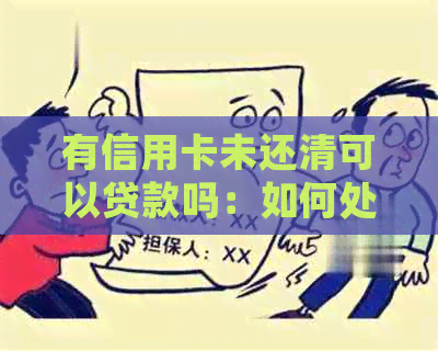 有信用卡未还清可以贷款吗：如何处理未还清信用卡的负债以继续房屋贷款？