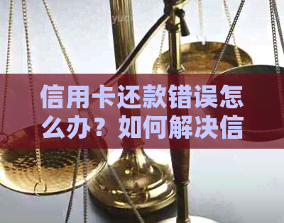 信用卡还款错误怎么办？如何解决信用卡还款错误问题？