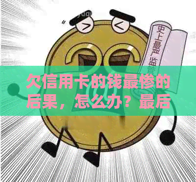 欠信用卡的钱最惨的后果，怎么办？最后都怎么样了？会不会坐牢？