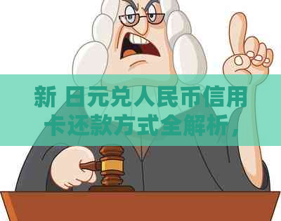 新 日元兑人民币信用卡还款方式全解析，附最新汇率和操作步骤