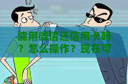 能用微信还信用卡吗？怎么操作？现在可实现吗？需要手续费吗？