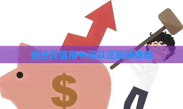 没还完信用卡可以注销吗微信