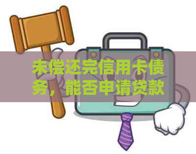 未偿还完信用卡债务，能否申请贷款？