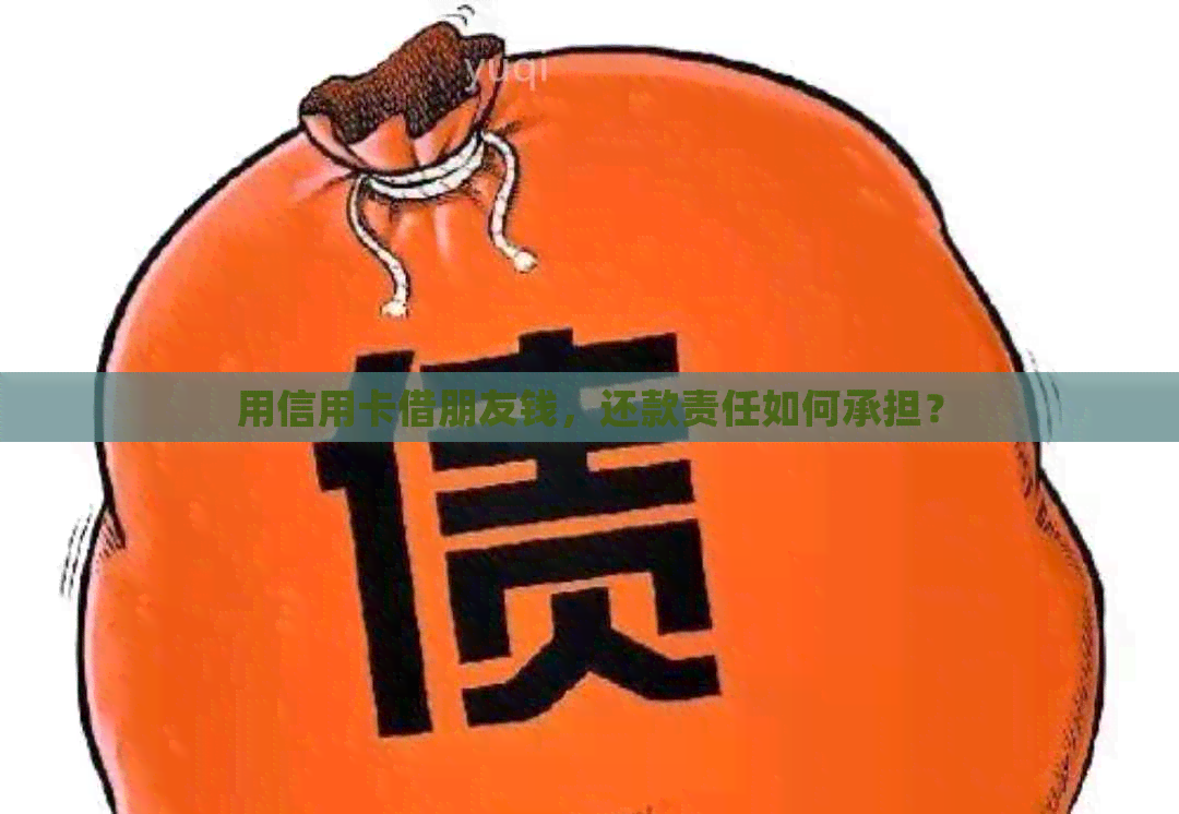 用信用卡借朋友钱，还款责任如何承担？