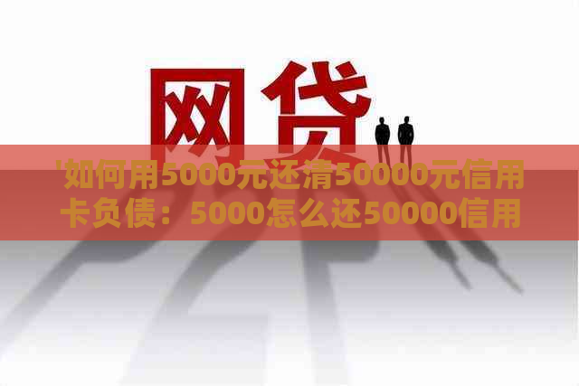 '如何用5000元还清50000元信用卡负债：5000怎么还50000信用卡技巧'