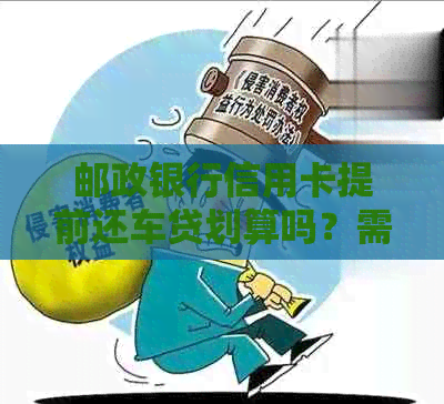 邮政银行信用卡提前还车贷划算吗？需要违约金吗？