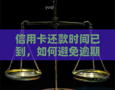 信用卡还款时间已到，如何避免逾期还款及可能的后果？