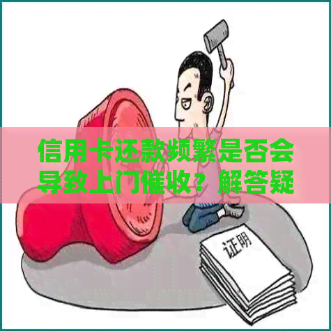 信用卡还款频繁是否会导致上门？解答疑问并探讨应对策略