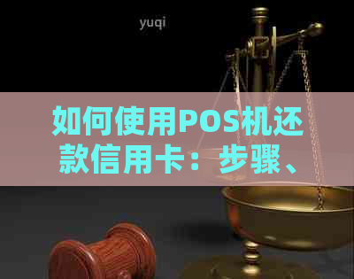 如何使用POS机还款信用卡：步骤、限额和注意事项