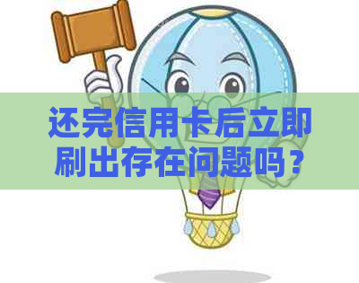 还完信用卡后立即刷出存在问题吗？刚还完信用卡又刷出来有没有问题呀？