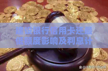 建设银行信用卡还更低额度影响及利息计算方式