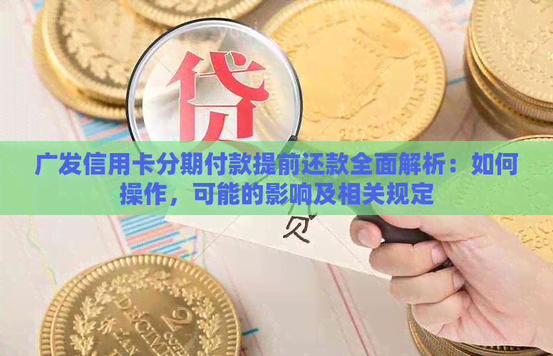 广发信用卡分期付款提前还款全面解析：如何操作，可能的影响及相关规定