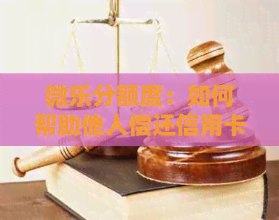 微乐分额度：如何帮助他人偿还信用卡债务