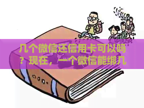 几个微信还信用卡可以吗？现在，一个微信能绑几张信用卡？安全吗？