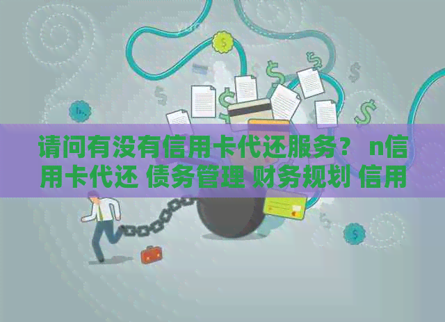 请问有没有信用卡代还服务？ n信用卡代还 债务管理 财务规划 信用维护