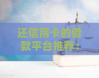 还信用卡的借款平台推荐：有哪些平台可以借还信用卡贷款？