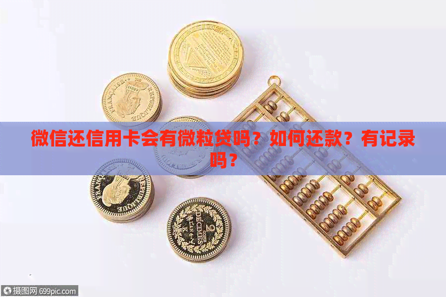 微信还信用卡会有微粒贷吗？如何还款？有记录吗？