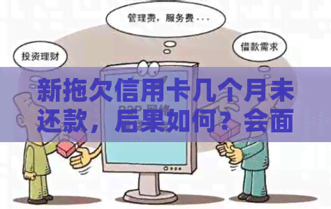 新拖欠信用卡几个月未还款，后果如何？会面临哪些催债行动？