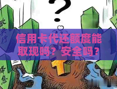 信用卡代还额度能取现吗？安全吗？现在可以吗？