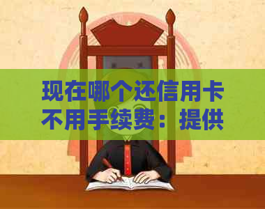 现在哪个还信用卡不用手续费：提供免费信用卡还款服务