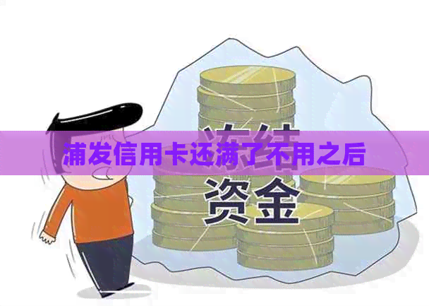 浦发信用卡还满了不用之后