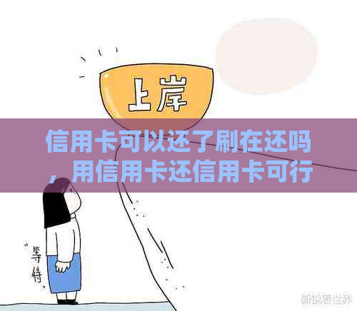 信用卡可以还了刷在还吗，用信用卡还信用卡可行吗？