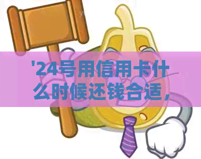 '24号用信用卡什么时候还钱合适，如何规划还款日？'