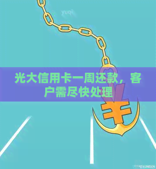 光大信用卡一周还款，客户需尽快处理