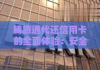 腾旅通代还信用卡的全面体验：安全性、便利性以及费用详解