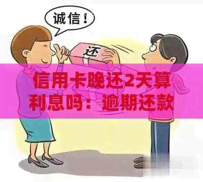 信用卡晚还2天算利息吗：逾期还款的后果及处理方法