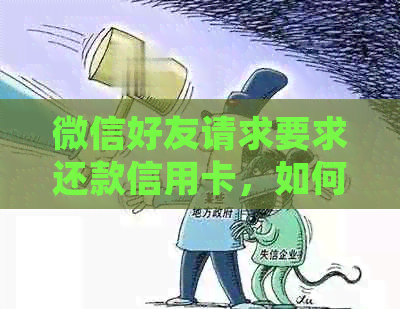 微信好友请求要求还款信用卡，如何处理？可能的风险与解决方案