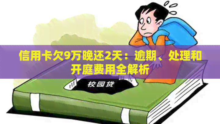 信用卡欠9万晚还2天：逾期、处理和开庭费用全解析