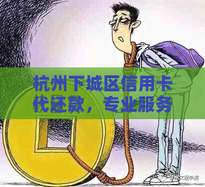 杭州下城区信用卡代还款，专业服务助您轻松还债！