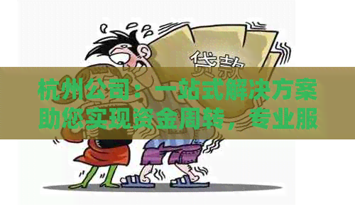 杭州公司：一站式解决方案助您实现资金周转，专业服务保障您的权益