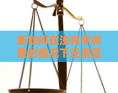 新如何在没有手续费的情况下还清信用卡欠款，即使手头紧拮据？