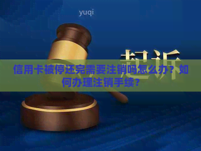 信用卡被停还完需要注销吗怎么办？如何办理注销手续？