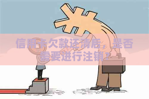 信用卡欠款还清后，是否需要进行注销？