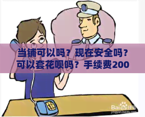 当铺可以吗？现在安全吗？可以套花呗吗？手续费200元贵吗？