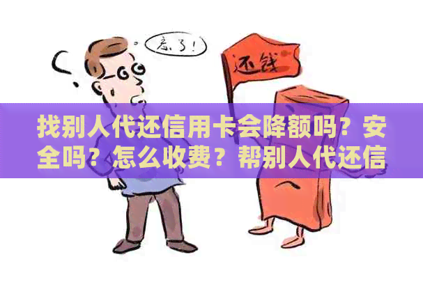 找别人代还信用卡会降额吗？安全吗？怎么收费？帮别人代还信用卡能赚钱吗？