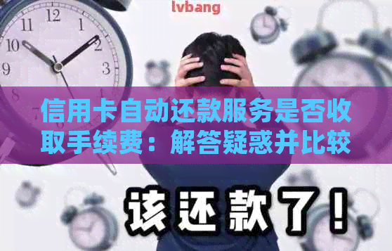 信用卡自动还款服务是否收取手续费：解答疑惑并比较各大银行政策